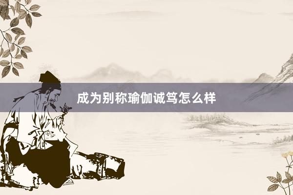 成为别称瑜伽诚笃怎么样