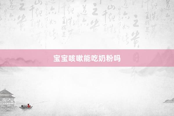 宝宝咳嗽能吃奶粉吗