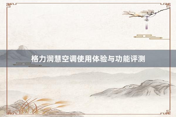 格力润慧空调使用体验与功能评测