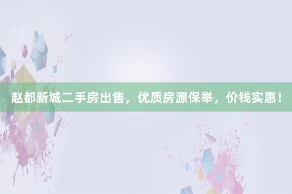 赵都新城二手房出售,优质房源保举,价钱实惠!